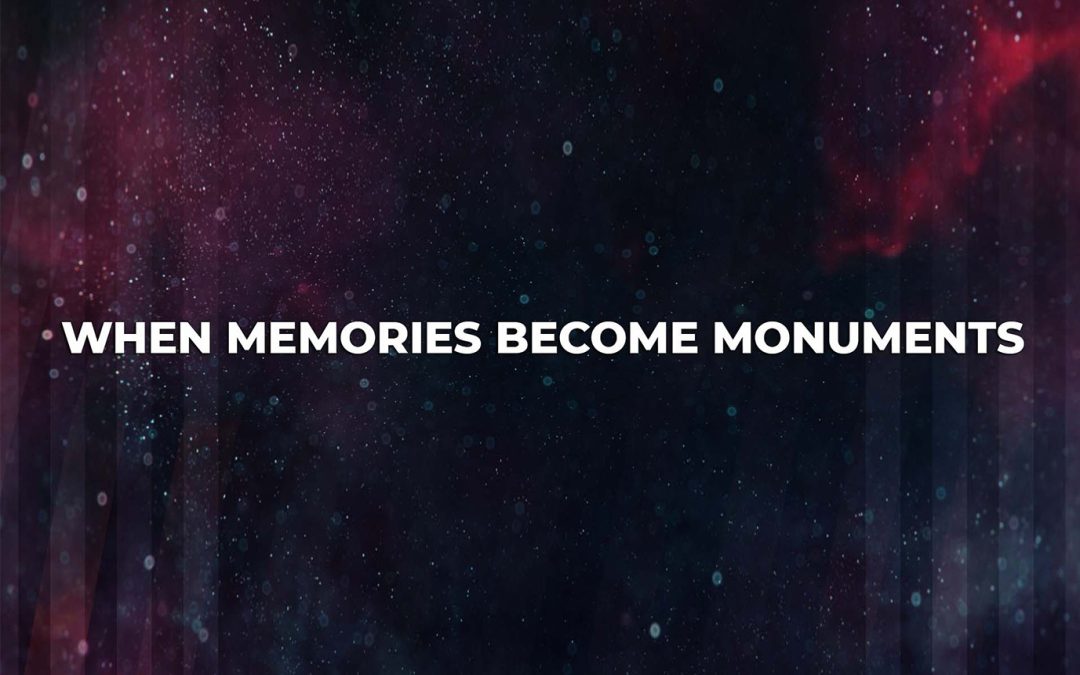 When Your Memories Become Monuments